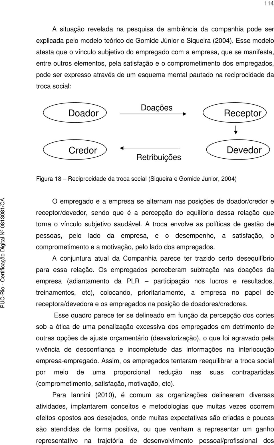 esquema mental pautado na reciprocidade da troca social: Doador Doações Receptor Credor Retribuições Devedor Figura 18 Reciprocidade da troca social (Siqueira e Gomide Junior, 2004) O empregado e a