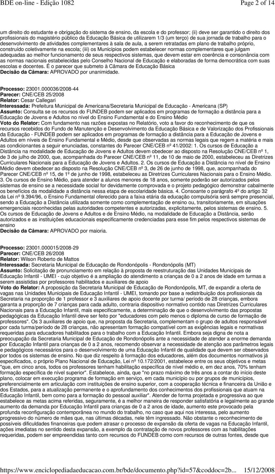 escola; (iii) os Municípios podem estabelecer normas complementares que julgam adequadas ao melhor funcionamento de seus respectivos sistemas, que devem estar em coerência e consonância com as normas