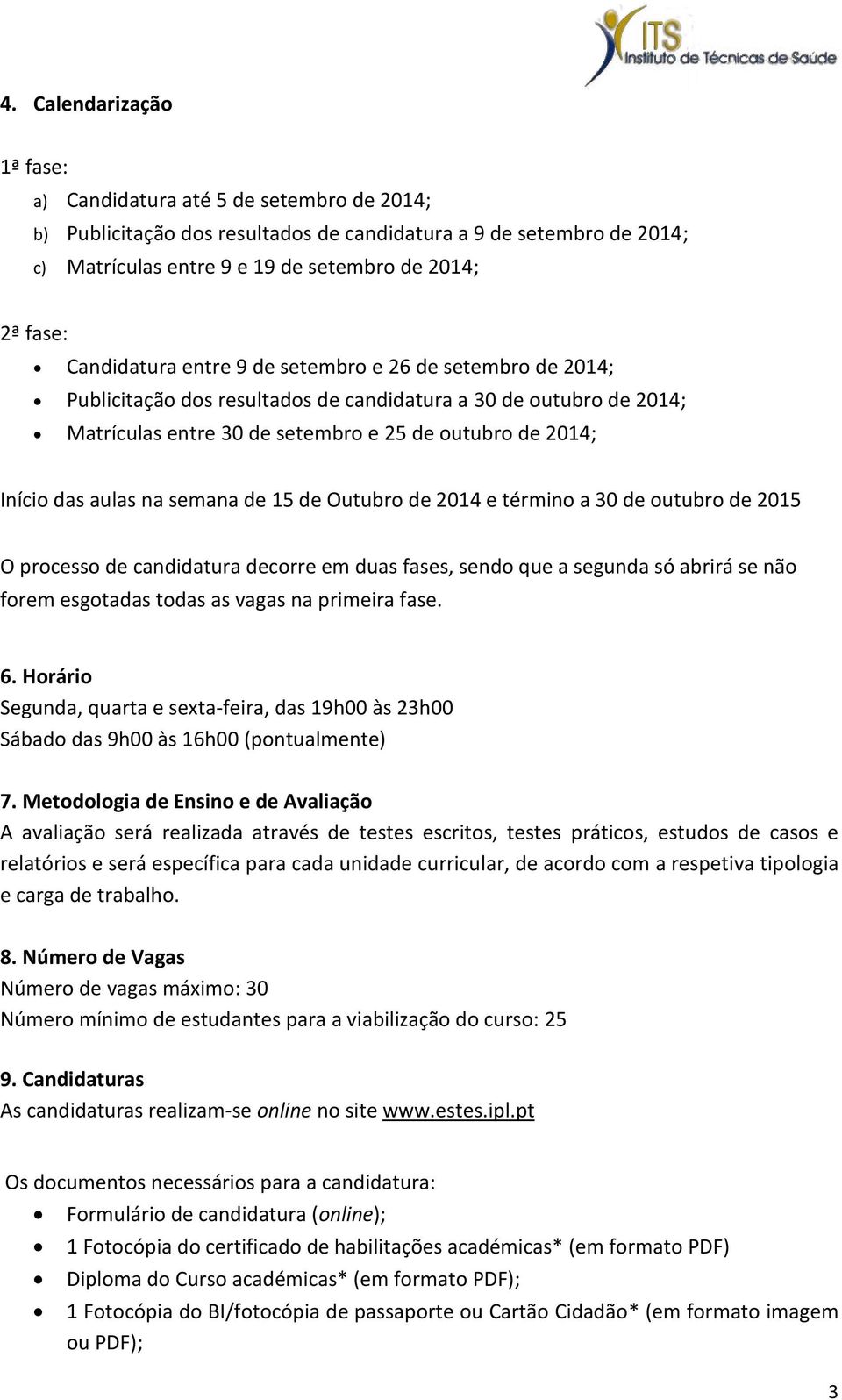 na semana de 15 de Outubro de 2014 e término a 30 de outubro de 2015 O processo de candidatura decorre em duas fases, sendo que a segunda só abrirá se não forem esgotadas todas as vagas na primeira