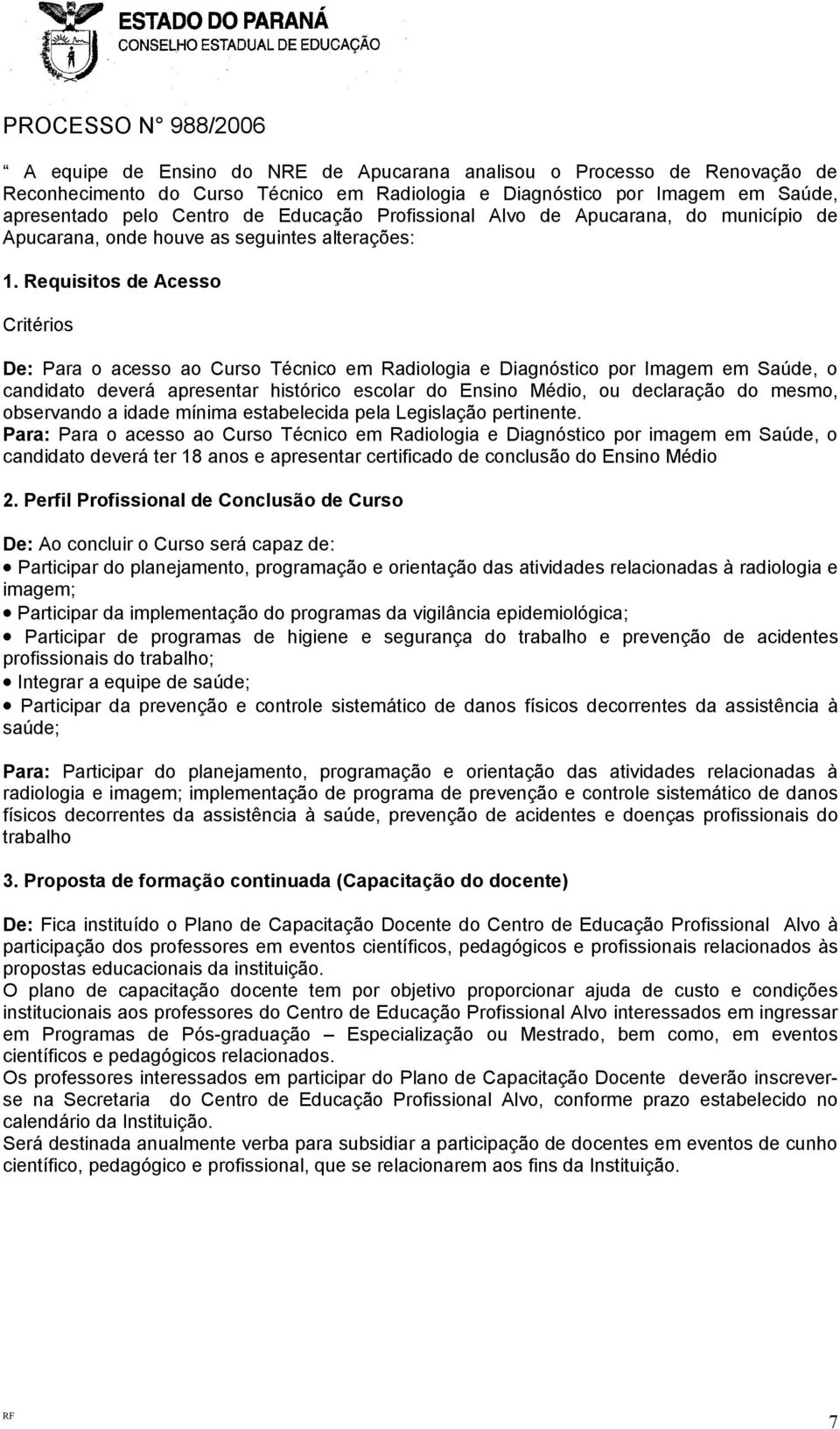 Requisitos de Acesso Critérios De: Para o acesso ao Curso Técnico em Radiologia e Diagnóstico por Imagem em Saúde, o candidato deverá apresentar histórico escolar do Ensino Médio, ou declaração do