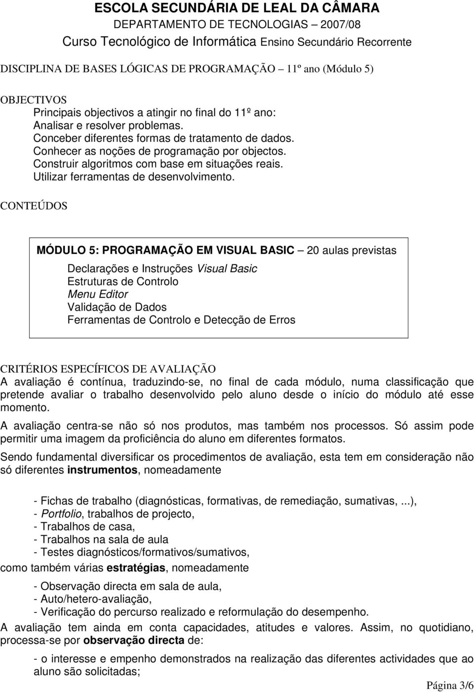 Construir algoritmos com base em situações reais. Utilizar ferramentas de desenvolvimento.