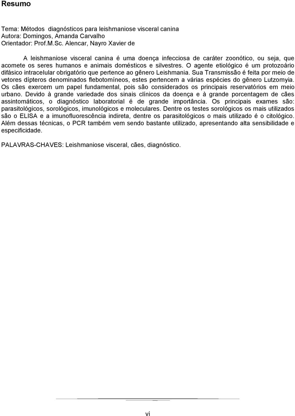 O agente etiológico é um protozoário difásico intracelular obrigatório que pertence ao gênero Leishmania.