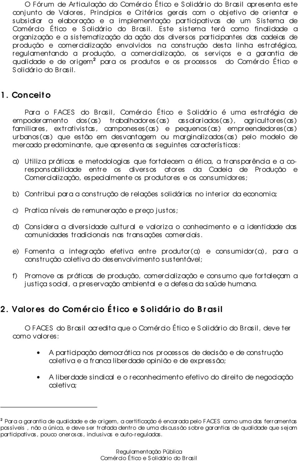 Este s is tema ter á como finalidade a organização e a s is tematiz ação da ação dos diversos participantes das cadeias de produção e comer cialização envolvidos na cons tr ução des ta linha es tr