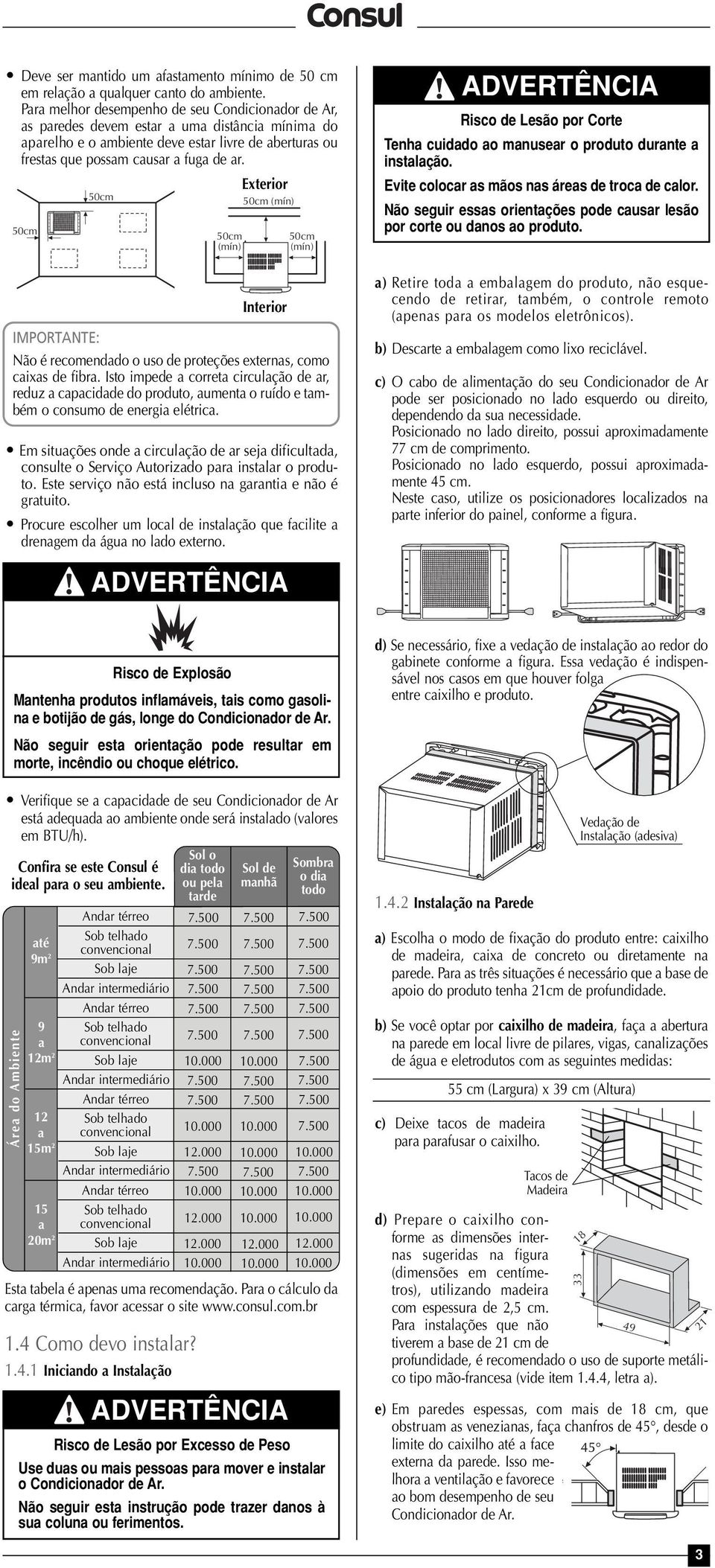 Exterior 50cm 50cm 50cm (mín) 50cm (mín) Interior 50cm (mín) Não é recomendado o uso de proteções externas, como caixas de fibra.