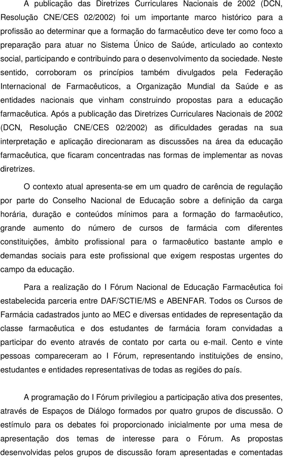 Neste sentido, corroboram os princípios também divulgados pela Federação Internacional de Farmacêuticos, a Organização Mundial da Saúde e as entidades nacionais que vinham construindo propostas para