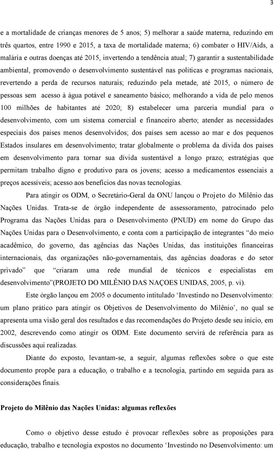 naturais; reduzindo pela metade, até 2015, o número de pessoas sem acesso à água potável e saneamento básico; melhorando a vida de pelo menos 100 milhões de habitantes até 2020; 8) estabelecer uma