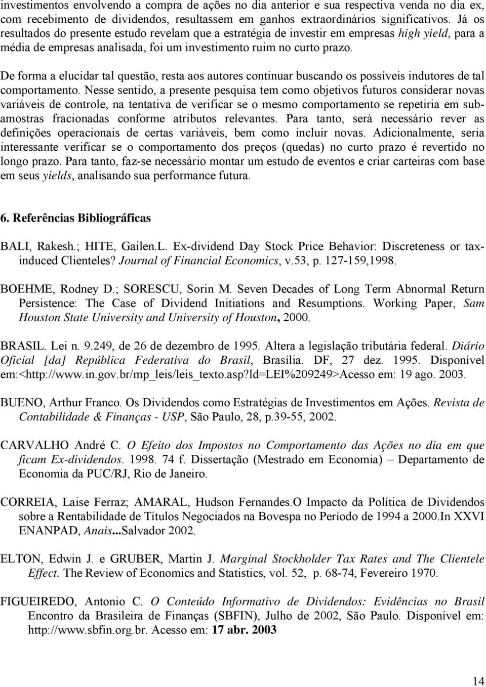 De forma a elucidar tal questão, resta aos autores continuar buscando os possíveis indutores de tal portamento.