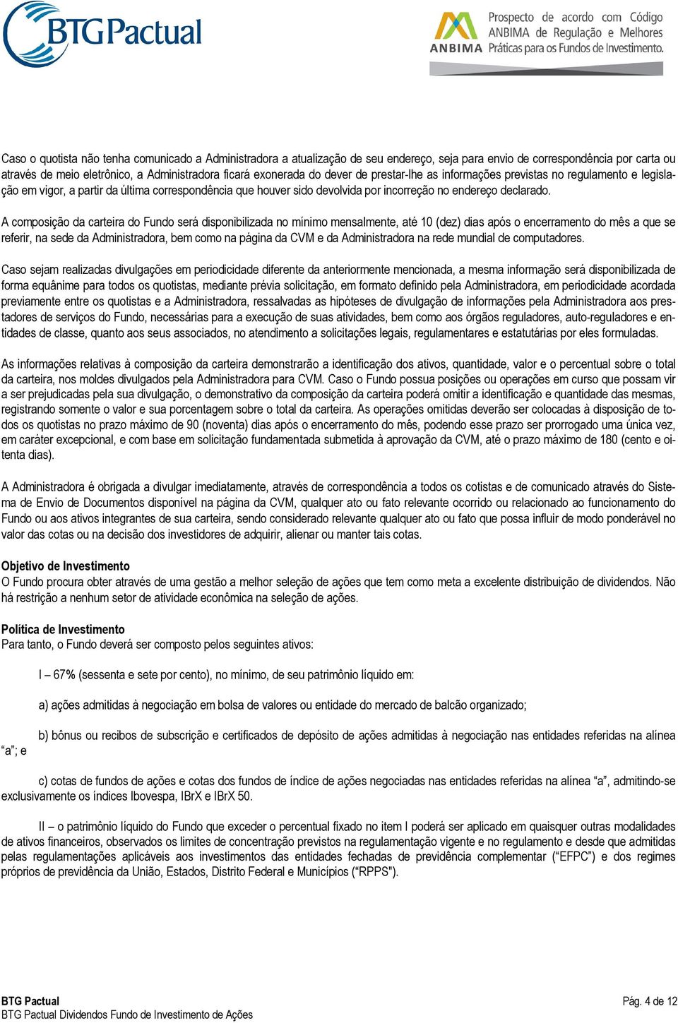 A composição da carteira do Fundo será disponibilizada no mínimo mensalmente, até 10 (dez) dias após o encerramento do mês a que se referir, na sede da Administradora, bem como na página da CVM e da