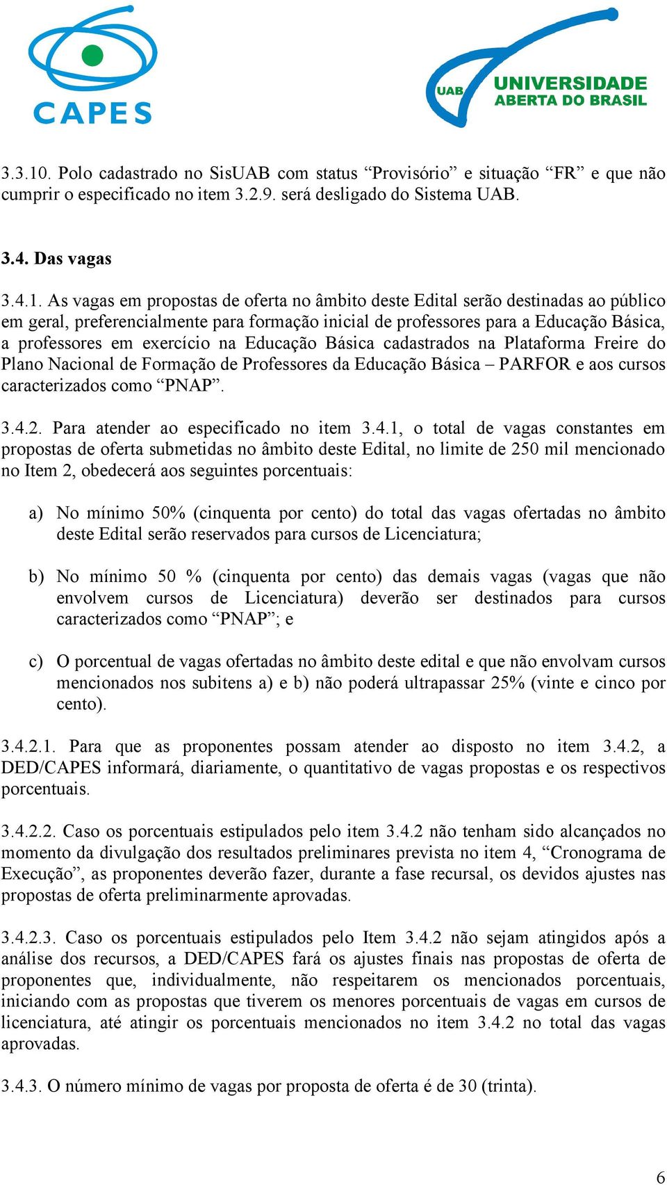 As vagas em propostas de oferta no âmbito deste Edital serão destinadas ao público em geral, preferencialmente para formação inicial de professores para a Educação Básica, a professores em exercício