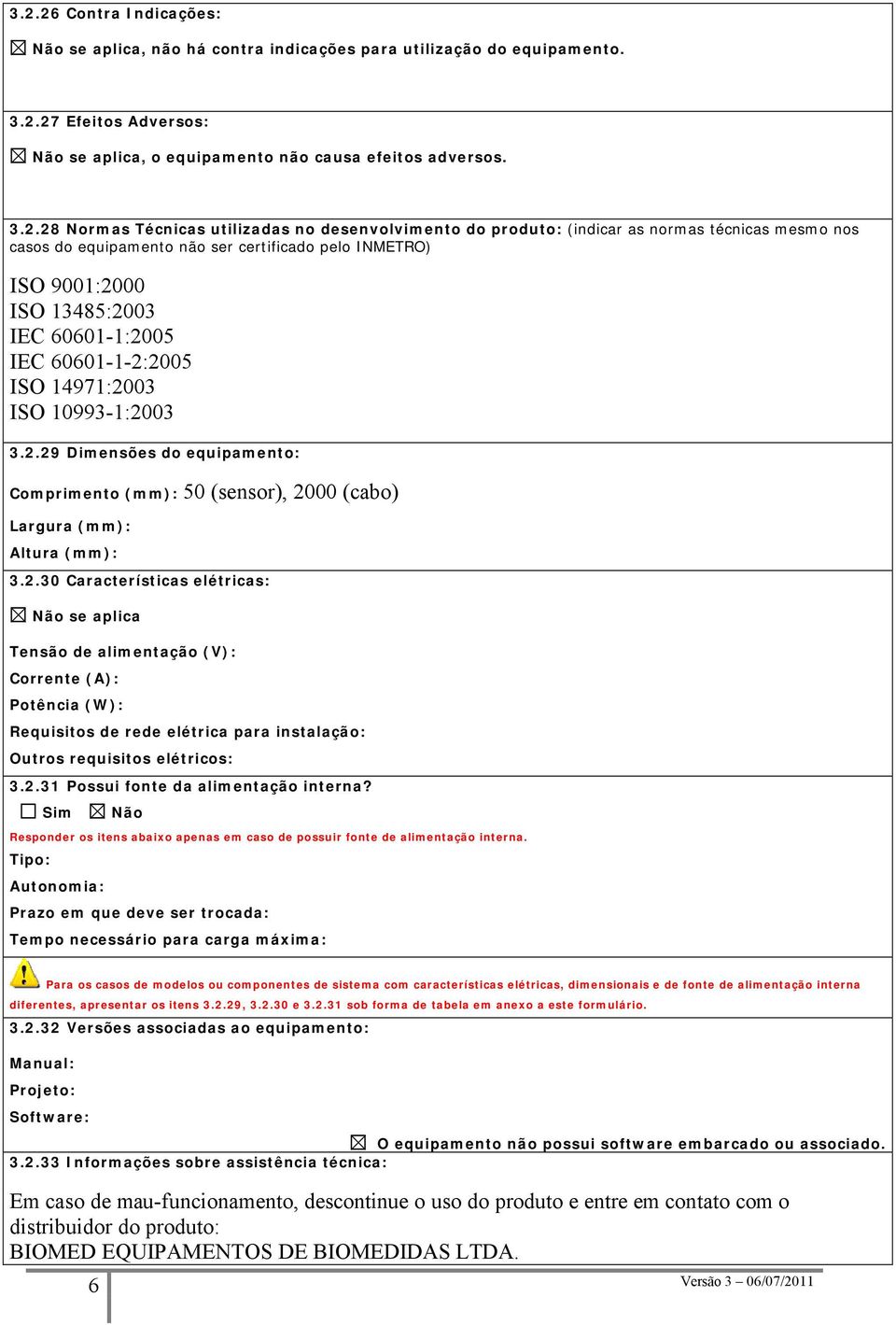 ISO 14971:2003 ISO 10993-1:2003 3.2.29 Dimensões do equipamento: Comprimento (mm): 50 (sensor), 2000 (cabo) Largura (mm): Altura (mm): 3.2.30 Características elétricas: se aplica Tensão de alimentação (V): Corrente (A): Potência (W): Requisitos de rede elétrica para instalação: Outros requisitos elétricos: 3.