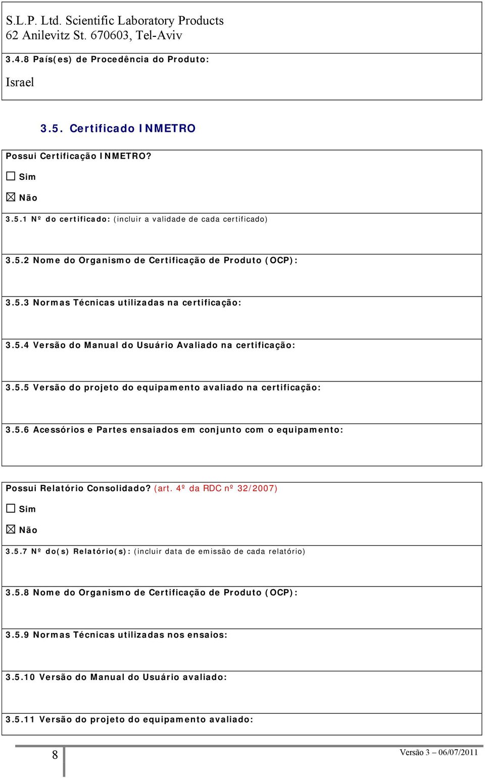 5.6 Acessórios e Partes ensaiados em conjunto com o equipamento: Possui Relatório Consolidado? (art. 4º da RDC nº 32/2007) 3.5.7 Nº do(s) Relatório(s): (incluir data de emissão de cada relatório) 3.5.8 Nome do Organismo de Certificação de Produto (OCP): 3.