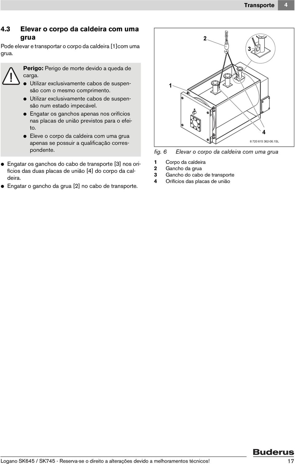 V Engatar os ganchos apenas nos orifícios nas placas de união previstos para o efeito. V Eleve o corpo da caldeira com uma grua apenas se possuir a qualificação correspondente.