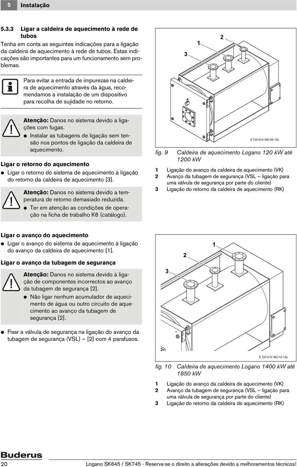 Para evitar a entrada de impurezas na caldeira de aquecimento através da água, recomendamos a instalação de um dispositivo para recolha de sujidade no retorno.