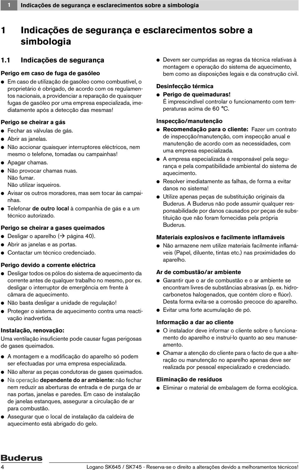 reparação de quaisquer fugas de gasóleo por uma empresa especializada, imediatamente após a detecção das mesmas! Perigo se cheirar a gás V Fechar as válvulas de gás. V Abrir as janelas.