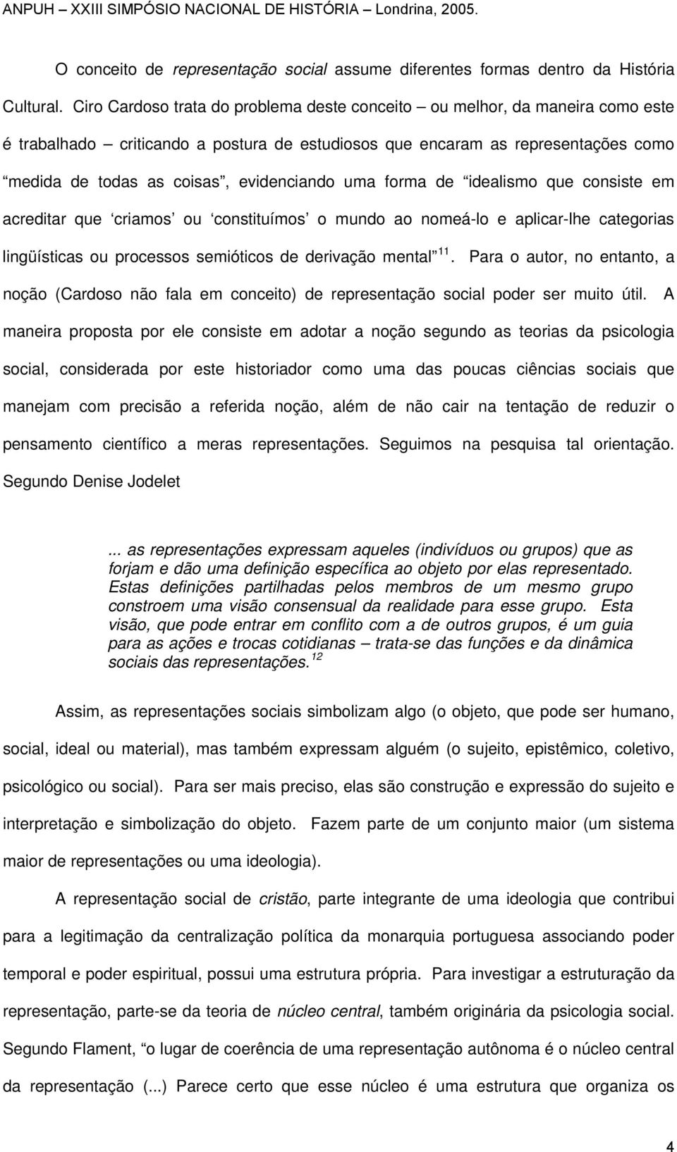 evidenciando uma forma de idealismo que consiste em acreditar que criamos ou constituímos o mundo ao nomeá-lo e aplicar-lhe categorias lingüísticas ou processos semióticos de derivação mental 11.