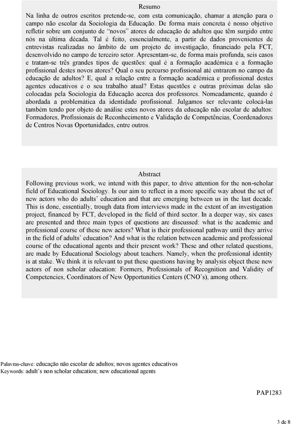 Tal é feito, essencialmente, a partir de dados provenientes de entrevistas realizadas no âmbito de um projeto de investigação, financiado pela FCT, desenvolvido no campo de terceiro setor.