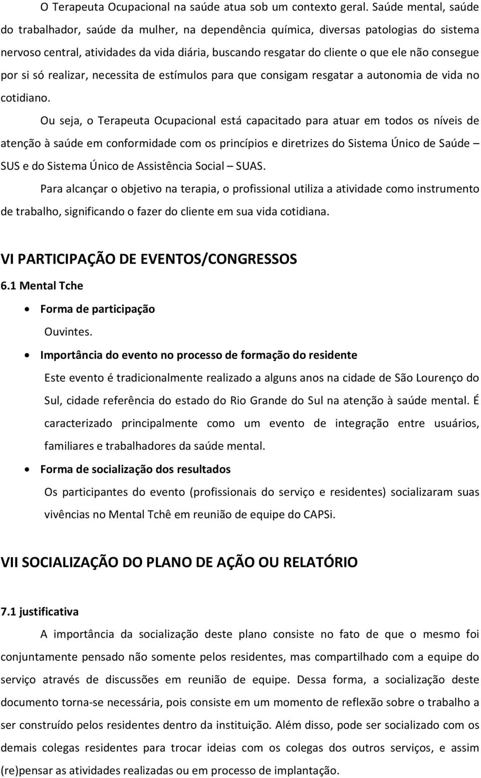 consegue por si só realizar, necessita de estímulos para que consigam resgatar a autonomia de vida no cotidiano.