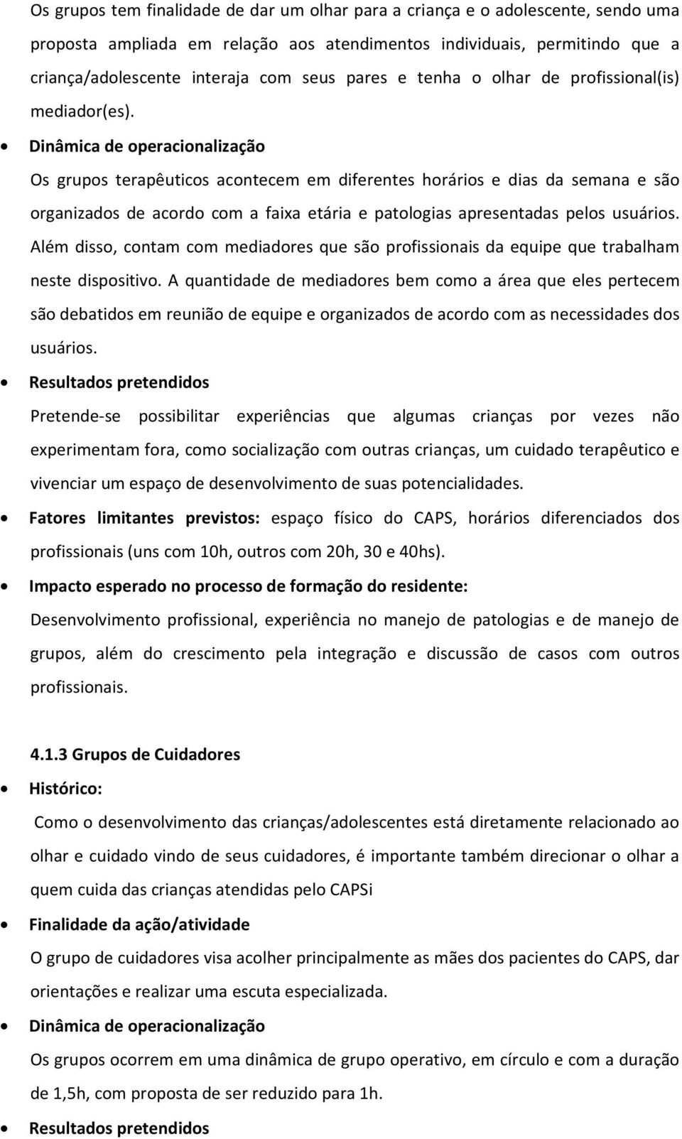 Dinâmica de operacionalização Os grupos terapêuticos acontecem em diferentes horários e dias da semana e são organizados de acordo com a faixa etária e patologias apresentadas pelos usuários.