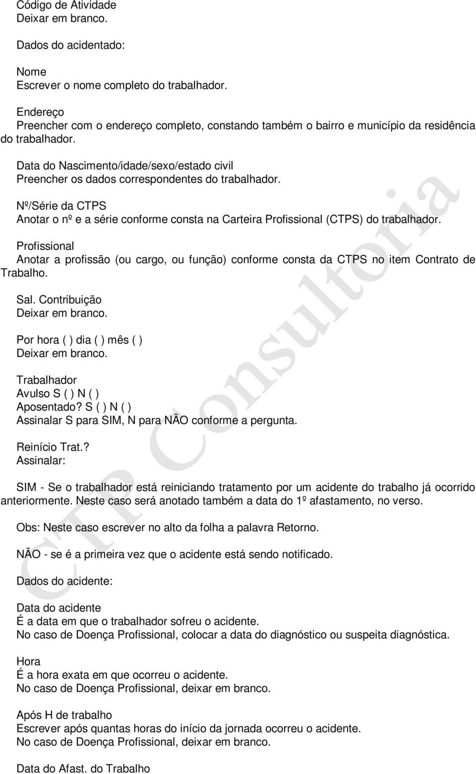 Data do Nascimento/idade/sexo/estado civil Preencher os dados correspondentes do trabalhador. Nº/Série da CTPS Anotar o nº e a série conforme consta na Carteira Profissional (CTPS) do trabalhador.