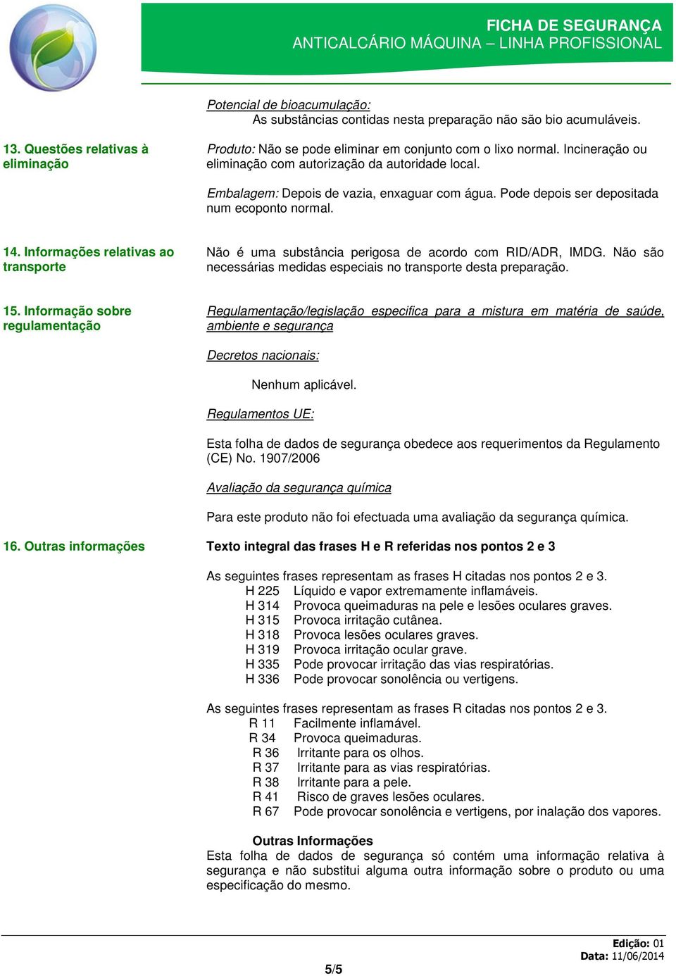 Informações relativas ao transporte Não é uma substância perigosa de acordo com RID/ADR, IMDG. Não são necessárias medidas especiais no transporte desta preparação. 15.