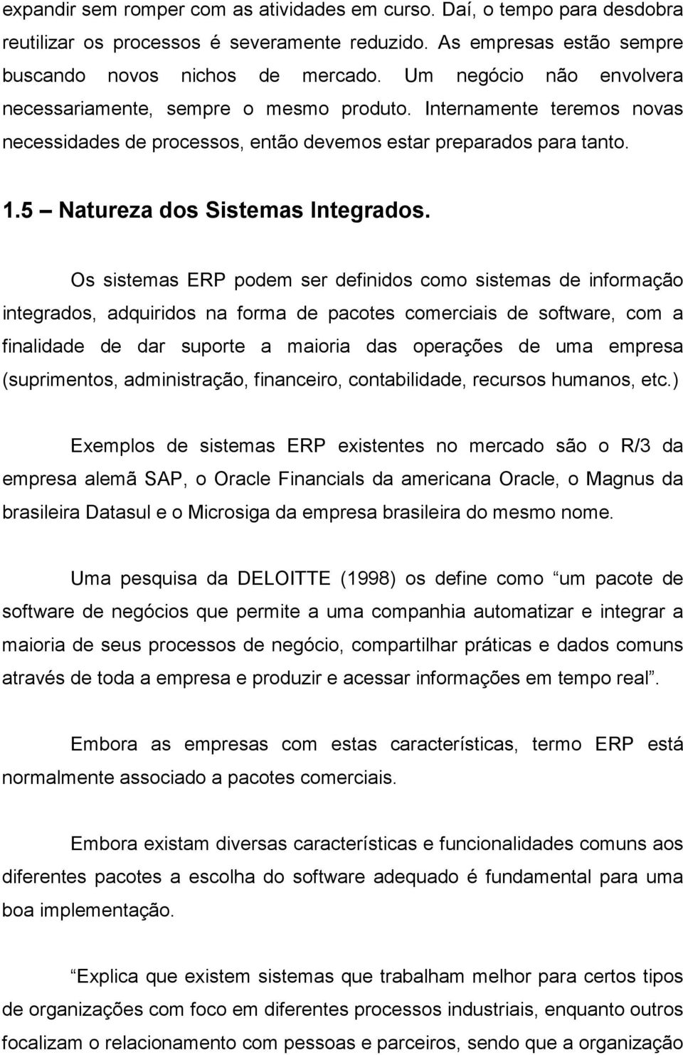 Os sistemas ERP podem ser definidos como sistemas de informação integrados, adquiridos na forma de pacotes comerciais de software, com a finalidade de dar suporte a maioria das operações de uma