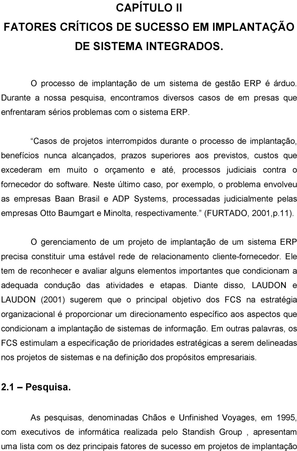 Casos de projetos interrompidos durante o processo de implantação, benefícios nunca alcançados, prazos superiores aos previstos, custos que excederam em muito o orçamento e até, processos judiciais