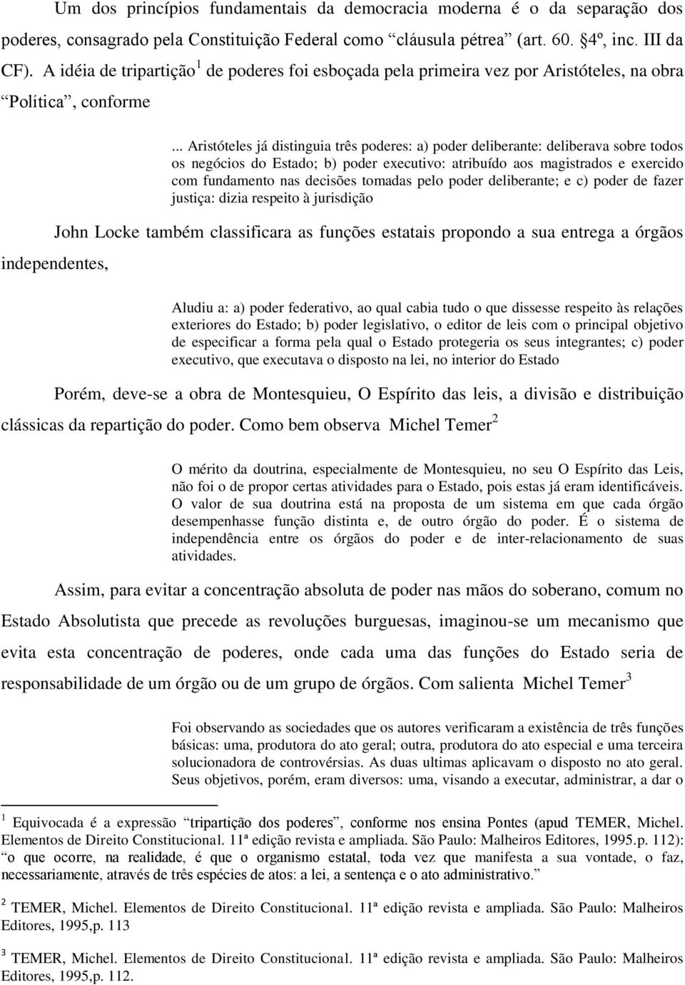 .. Aristóteles já distinguia três poderes: a) poder deliberante: deliberava sobre todos os negócios do Estado; b) poder executivo: atribuído aos magistrados e exercido com fundamento nas decisões