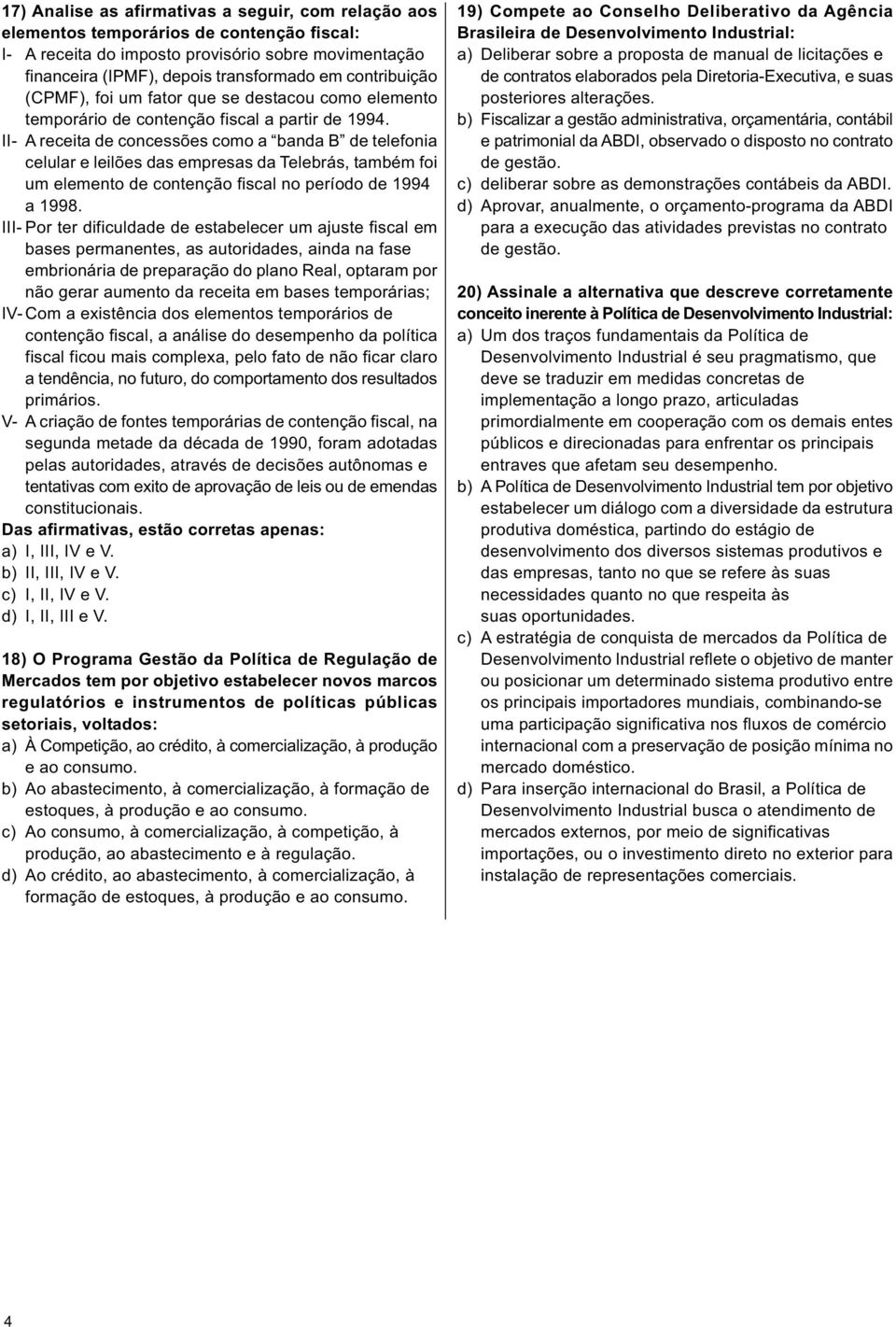 II- A receita de concessões como a banda B de telefonia celular e leilões das empresas da Telebrás, também foi um elemento de contenção fiscal no período de 1994 a 1998.