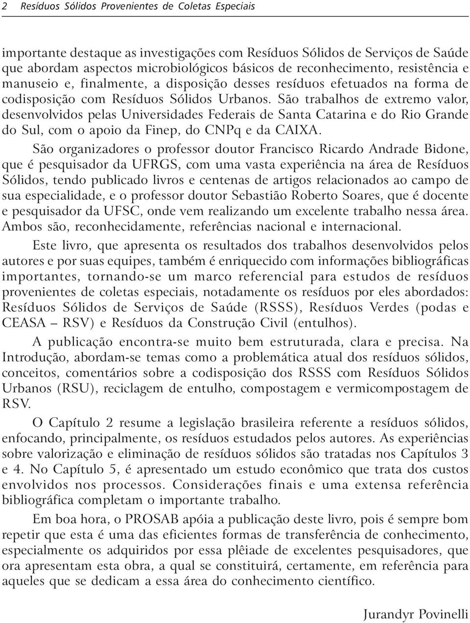 São trabahos de extremo vaor, desenvovidos peas Universidades Federais de Santa Catarina e do Rio Grande do Su, com o apoio da Finep, do CNPq e da CAIXA.