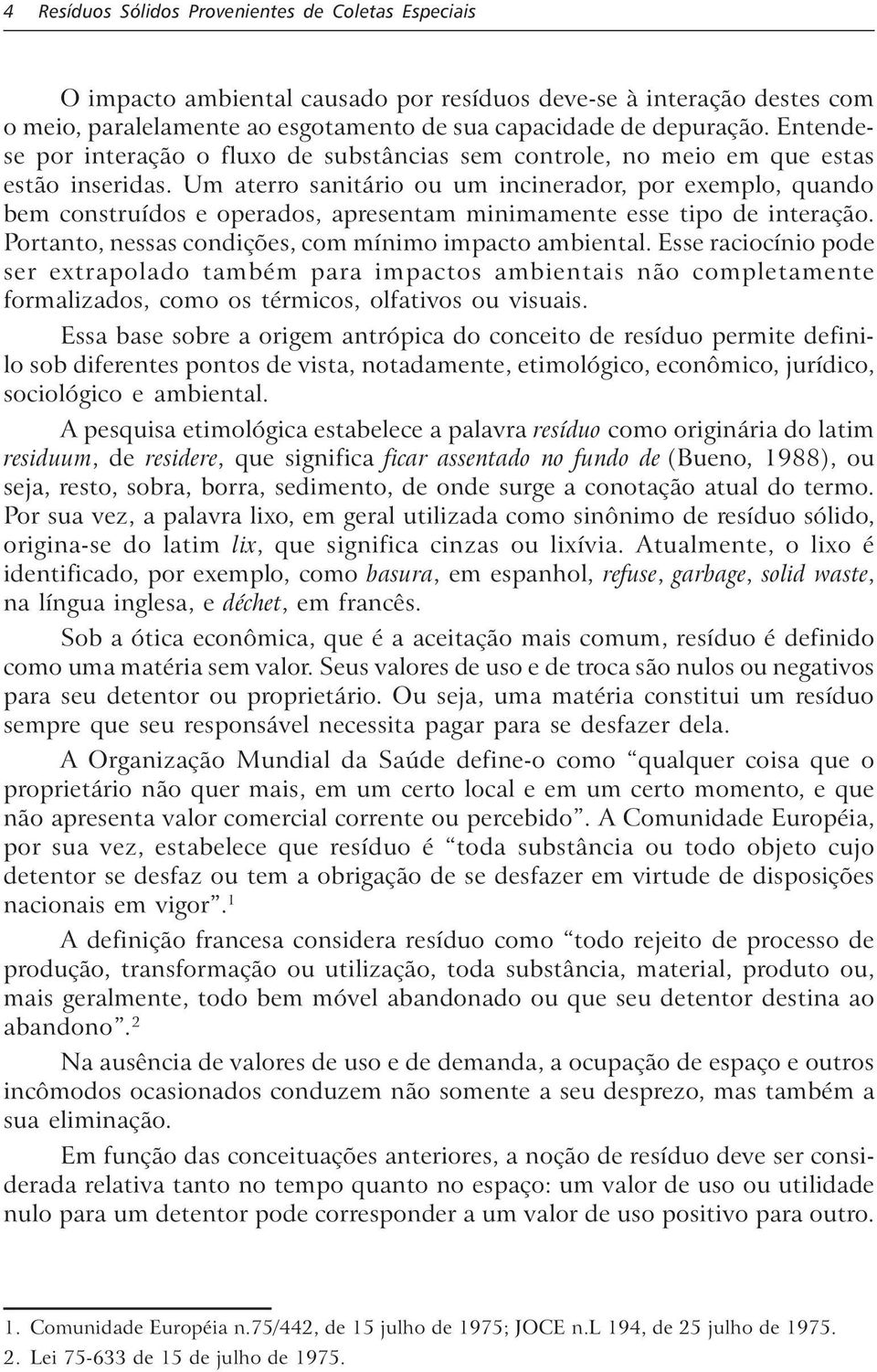 Um aterro sanitário ou um incinerador, por exempo, quando bem construídos e operados, apresentam minimamente esse tipo de interação. Portanto, nessas condições, com mínimo impacto ambienta.