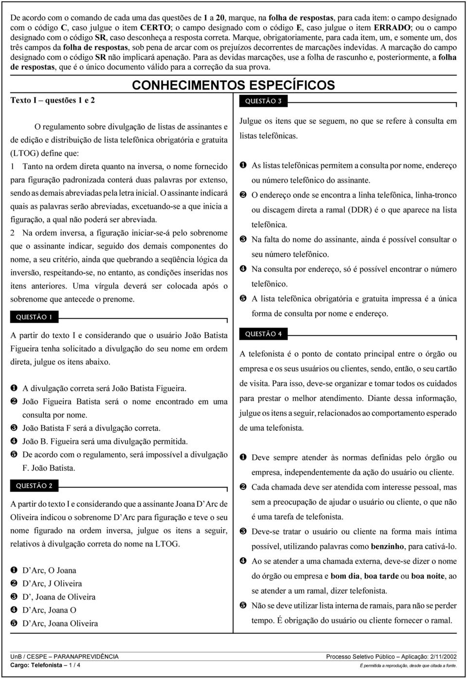 Marque, obrigatoriamente, para cada item, um, e somente um, dos três campos da folha de respostas, sob pena de arcar com os prejuízos decorrentes de marcações indevidas.