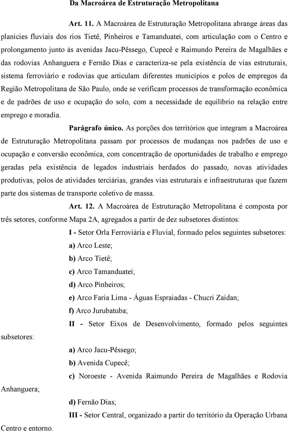 Cupecê e Raimundo Pereira de Magalhães e das rodovias Anhanguera e Fernão Dias e caracteriza-se pela existência de vias estruturais, sistema ferroviário e rodovias que articulam diferentes municípios