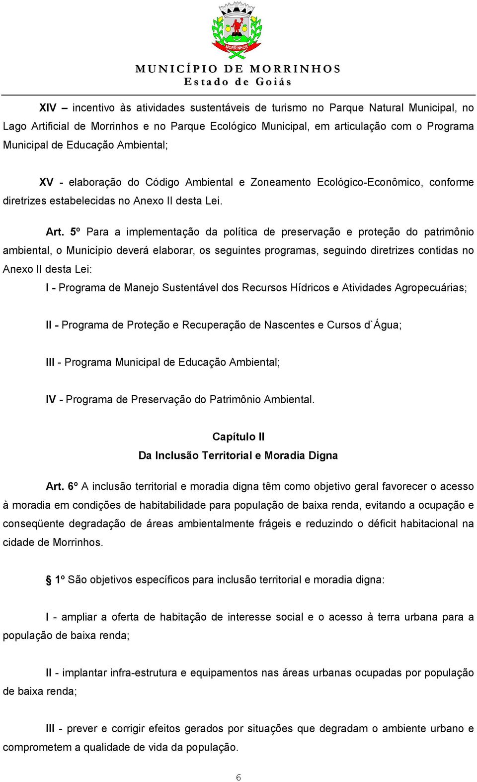 5º Para a implementação da política de preservação e proteção do patrimônio ambiental, o Município deverá elaborar, os seguintes programas, seguindo diretrizes contidas no Anexo II desta Lei: I -