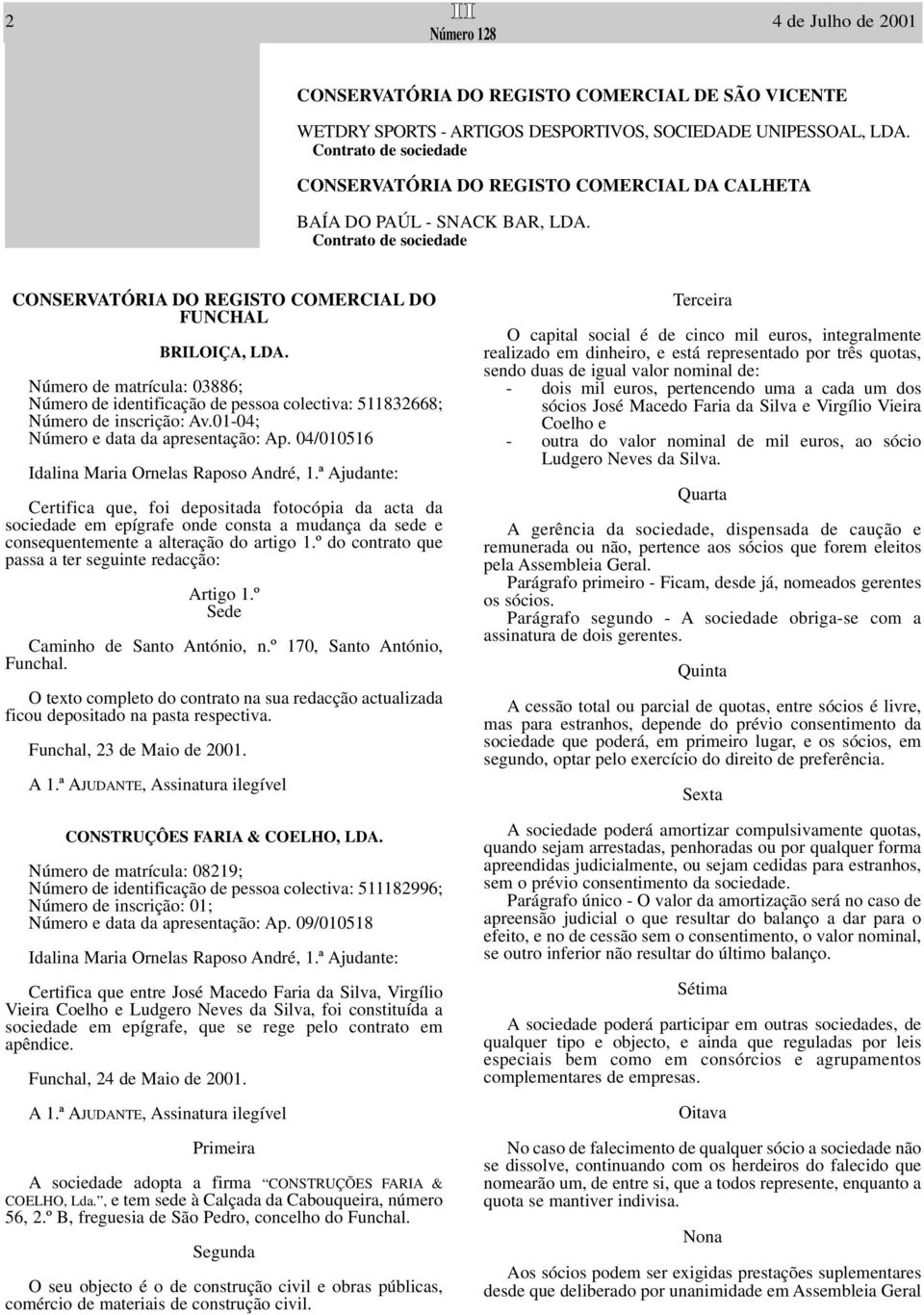 Número de matrícula: 03886; Número de identificação de pessoa colectiva: 511832668; Número de inscrição: Av.01-04; Número e data da apresentação: Ap.