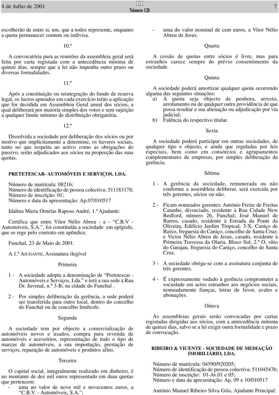 º Após a constituição ou reintegração do fundo de reserva legal, os lucros apurados em cada exercício terão a aplicação que for decidida em Assembleia Geral anual dos sócios, a qual deliberará por