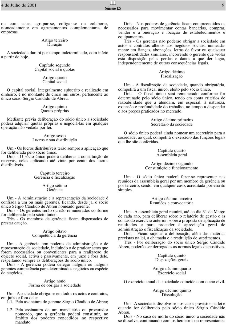 Capítulo segundo Capital social e quotas Artigo quarto Capital social O capital social, integralmente subscrito e realizado em dinheiro, é no montante de cinco mil euros, pertencente ao único sócio