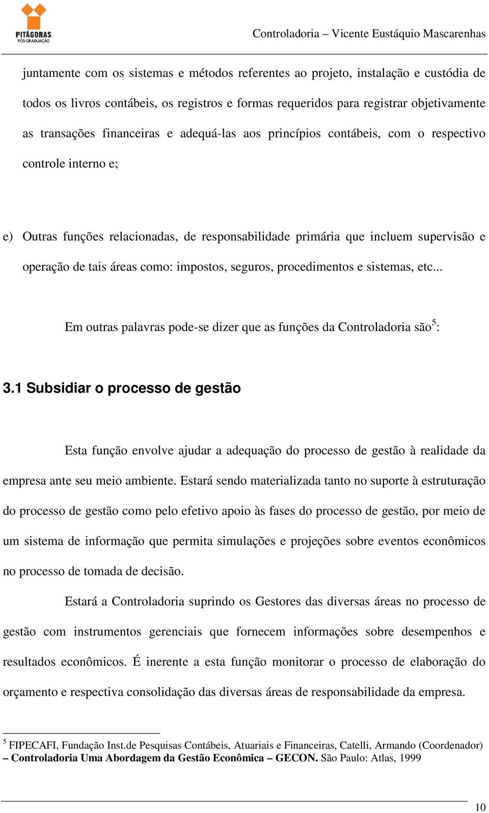 impostos, seguros, procedimentos e sistemas, etc... Em outras palavras pode-se dizer que as funções da Controladoria são 5 : 3.