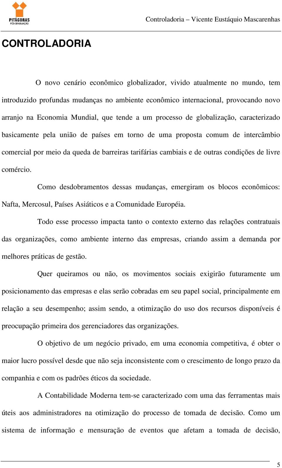 outras condições de livre comércio. Como desdobramentos dessas mudanças, emergiram os blocos econômicos: Nafta, Mercosul, Países Asiáticos e a Comunidade Européia.