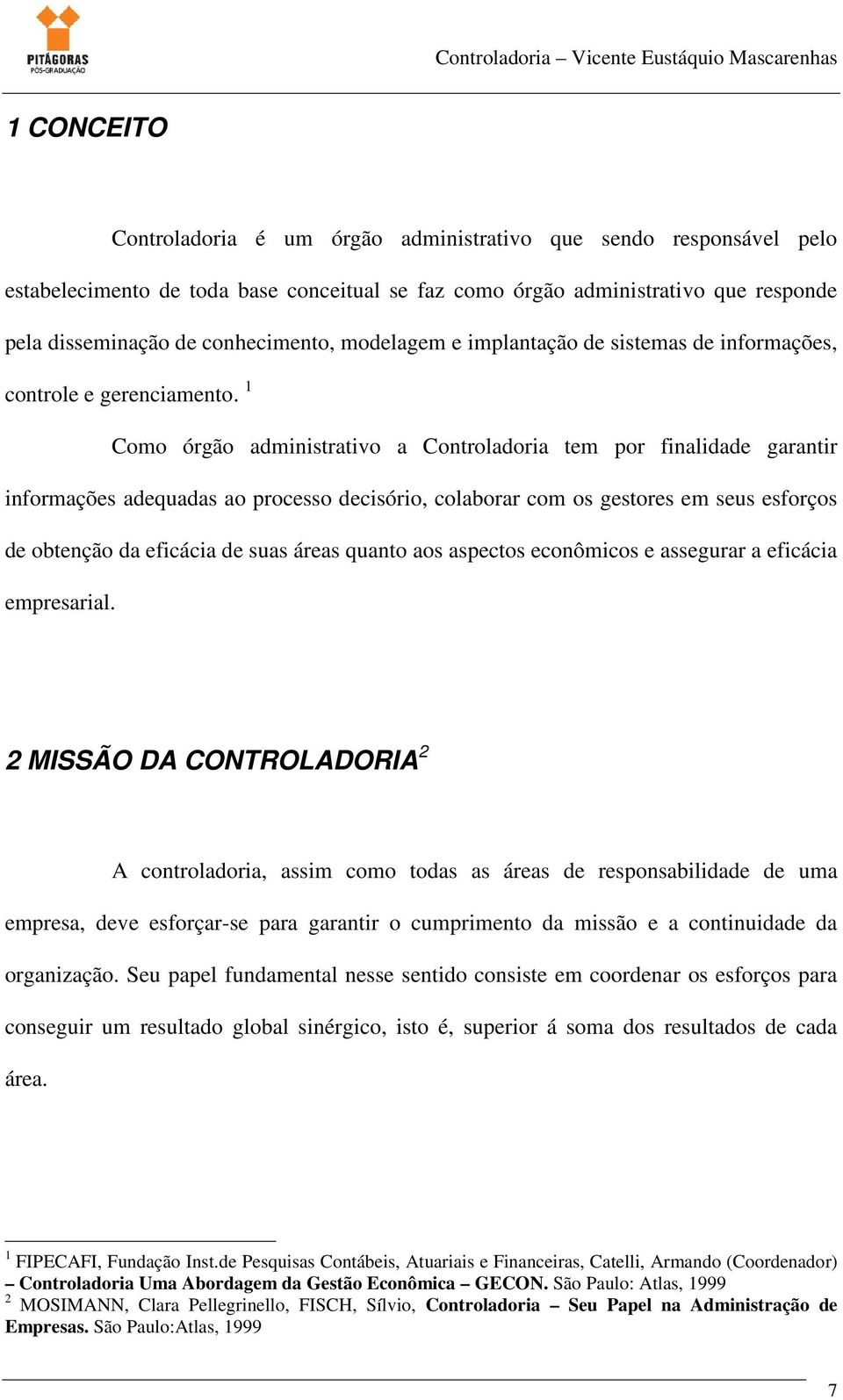 1 Como órgão administrativo a Controladoria tem por finalidade garantir informações adequadas ao processo decisório, colaborar com os gestores em seus esforços de obtenção da eficácia de suas áreas