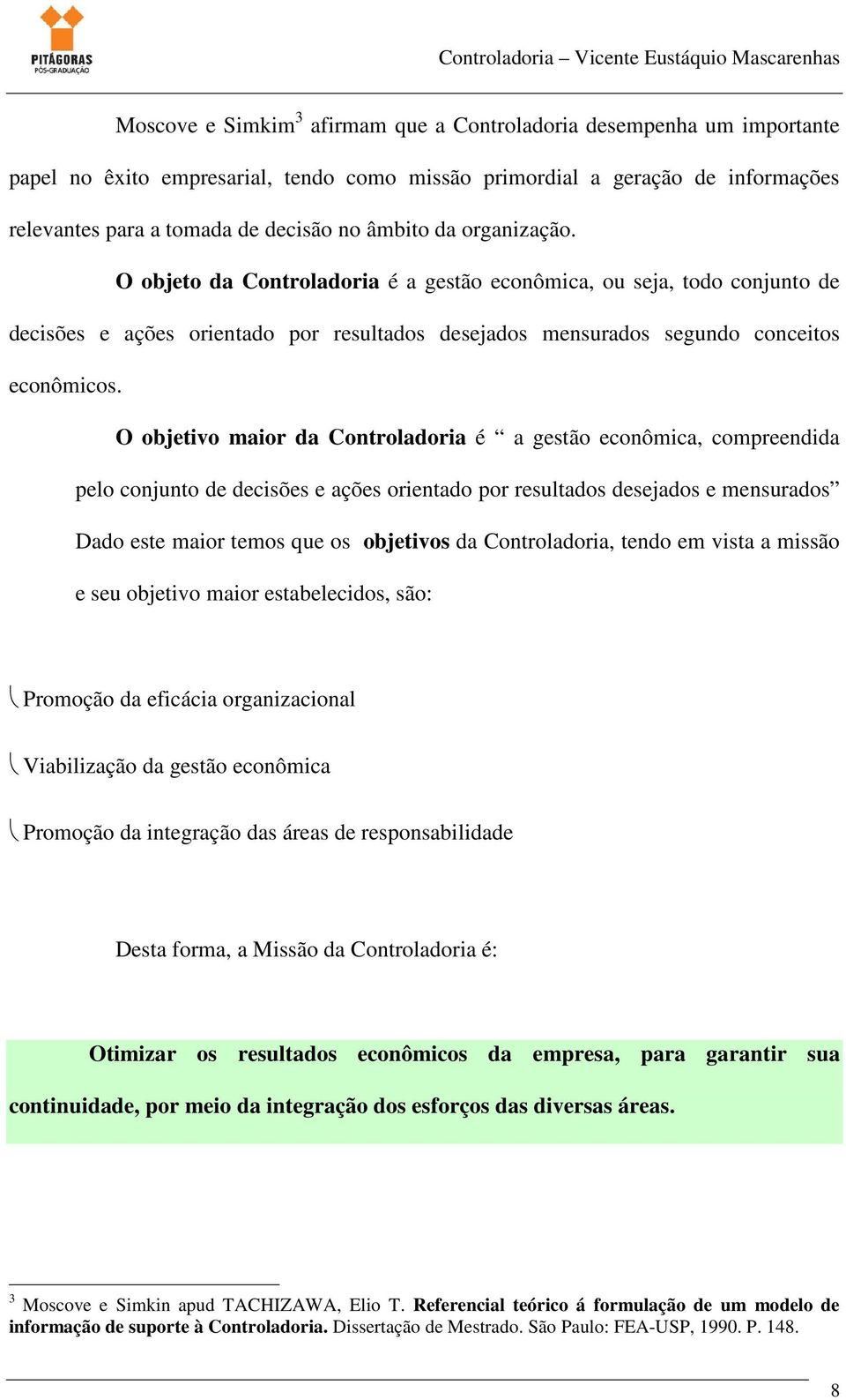 O objetivo maior da Controladoria é a gestão econômica, compreendida pelo conjunto de decisões e ações orientado por resultados desejados e mensurados Dado este maior temos que os objetivos da