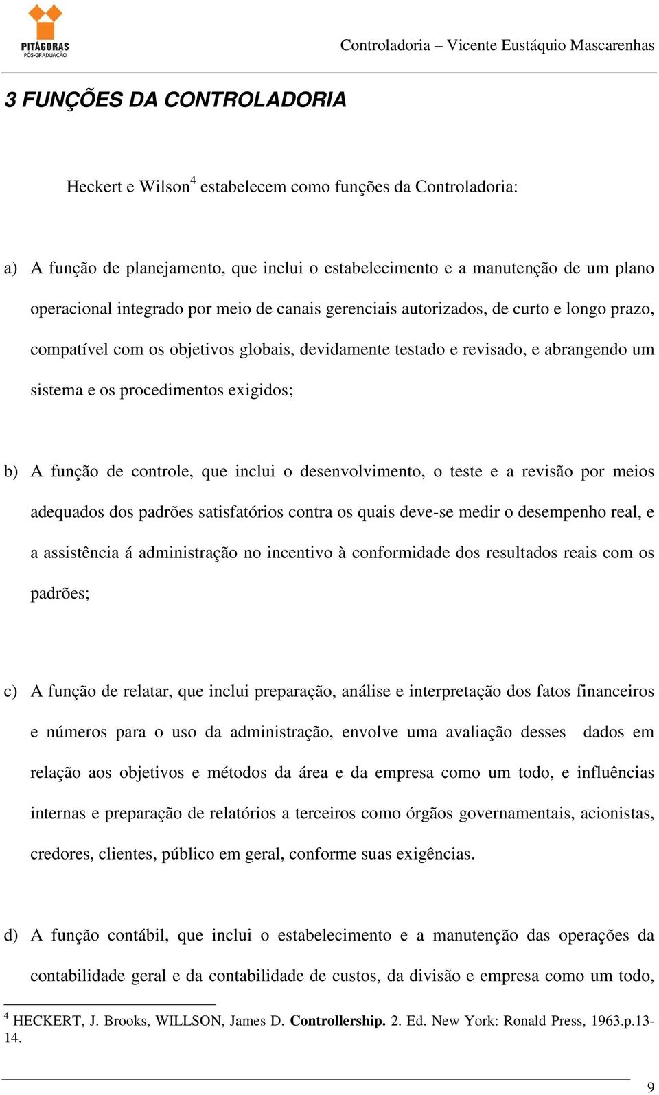 controle, que inclui o desenvolvimento, o teste e a revisão por meios adequados dos padrões satisfatórios contra os quais deve-se medir o desempenho real, e a assistência á administração no incentivo