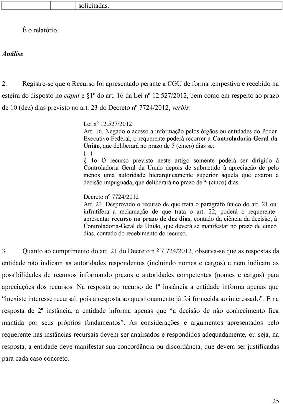 Negado o acesso a informação pelos órgãos ou entidades do Poder Executivo Federal, o requerente poderá recorrer à Controladoria-Geral da União, que deliberará no prazo de 5 (cinco) dias se: (.