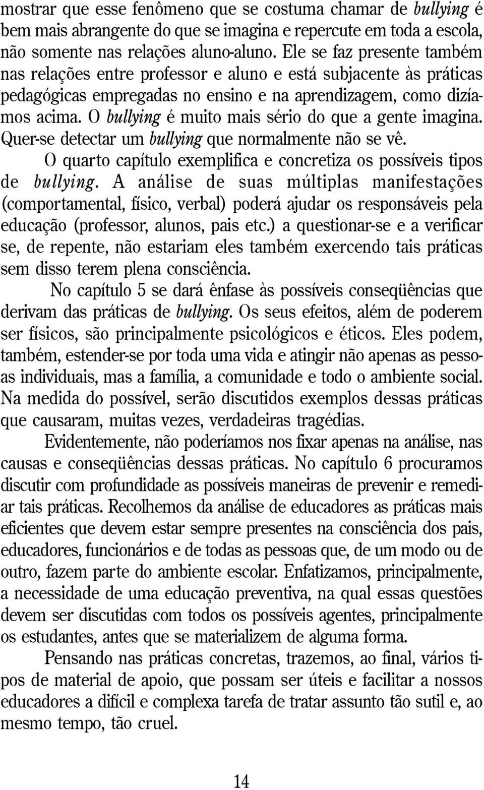 O bullying é muito mais sério do que a gente imagina. Quer-se detectar um bullying que normalmente não se vê. O quarto capítulo exemplifica e concretiza os possíveis tipos de bullying.