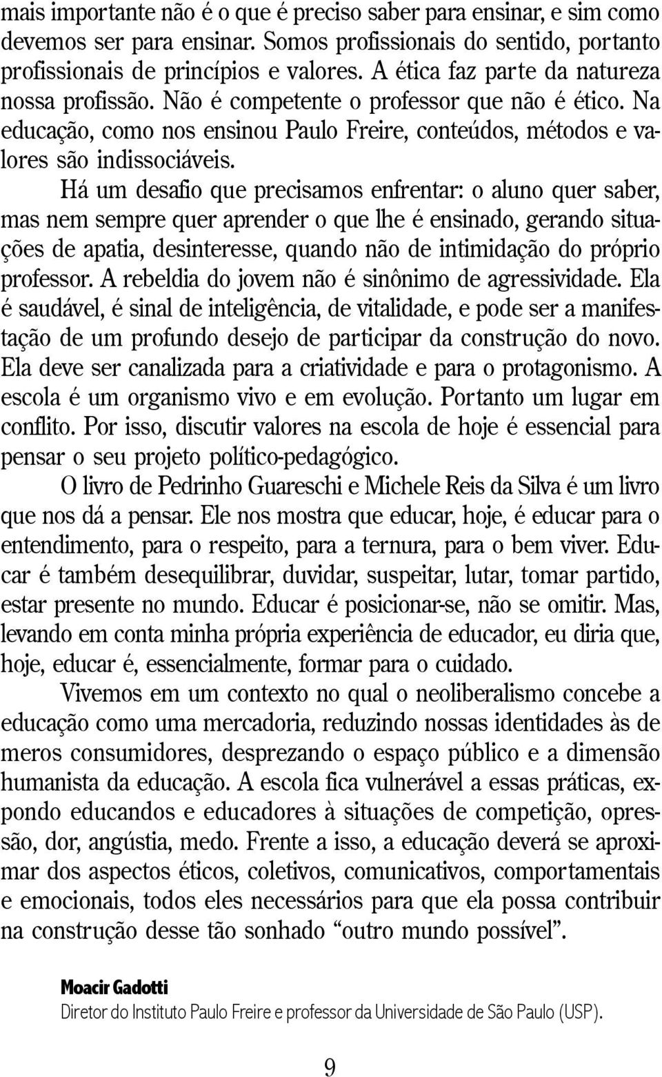 Há um desafio que precisamos enfrentar: o aluno quer saber, mas nem sempre quer aprender o que lhe é ensinado, gerando situações de apatia, desinteresse, quando não de intimidação do próprio