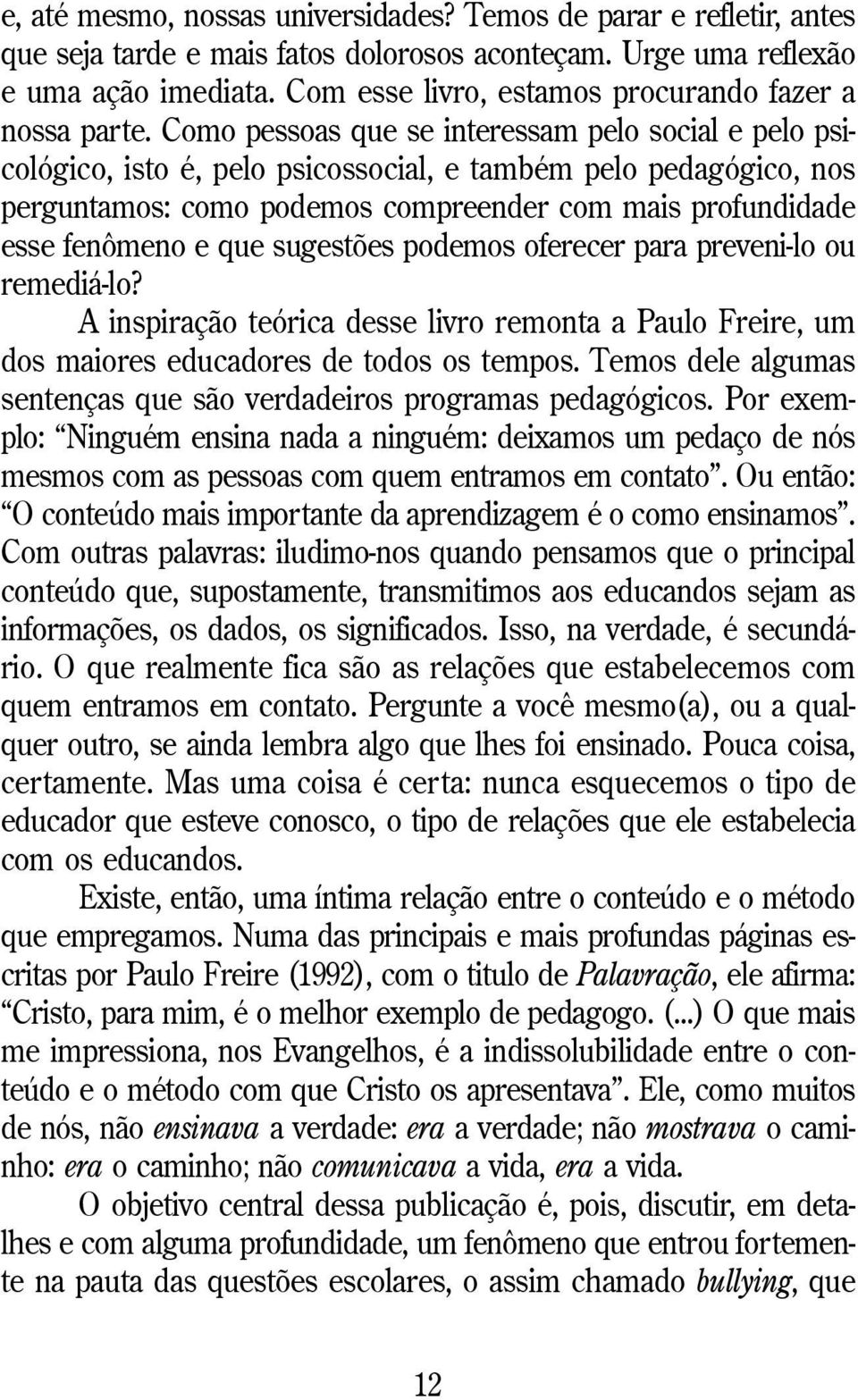 Como pessoas que se interessam pelo social e pelo psicológico, isto é, pelo psicossocial, e também pelo pedagógico, nos perguntamos: como podemos compreender com mais profundidade esse fenômeno e que