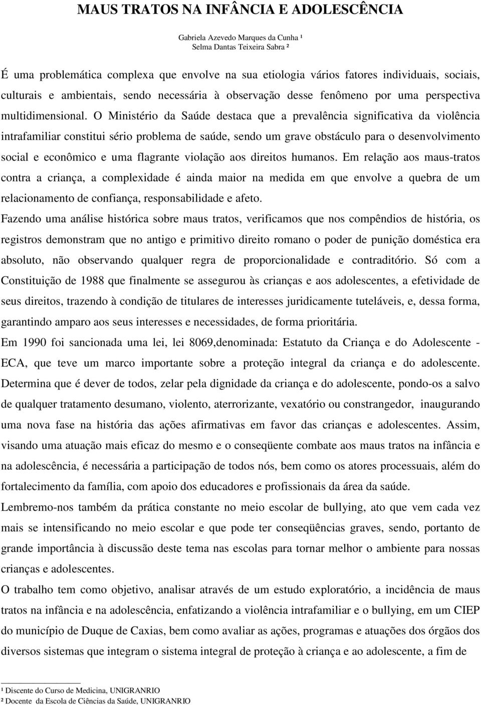 O Ministério da Saúde destaca que a prevalência significativa da violência intrafamiliar constitui sério problema de saúde, sendo um grave obstáculo para o desenvolvimento social e econômico e uma