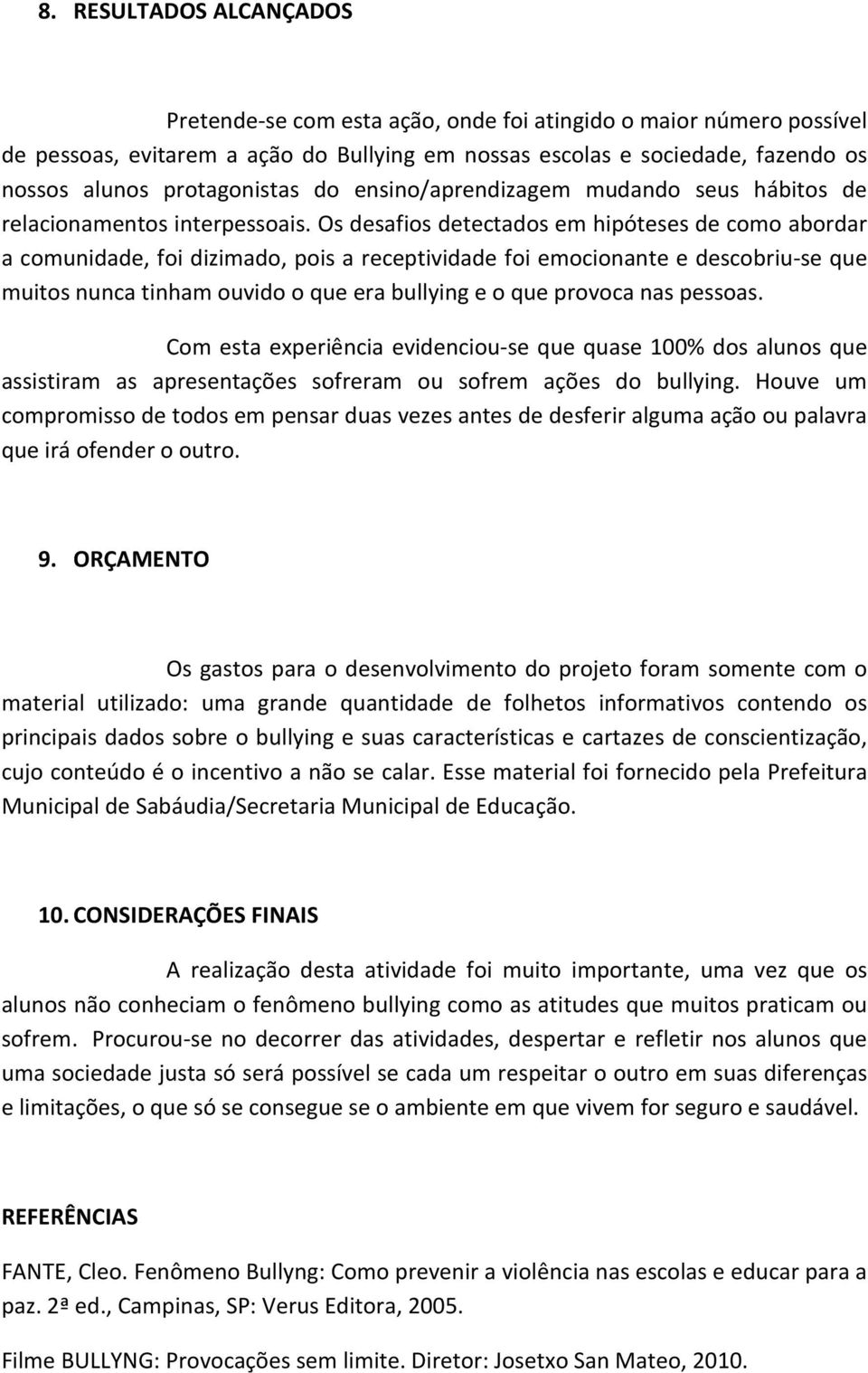 Os desafios detectados em hipóteses de como abordar a comunidade, foi dizimado, pois a receptividade foi emocionante e descobriu-se que muitos nunca tinham ouvido o que era bullying e o que provoca