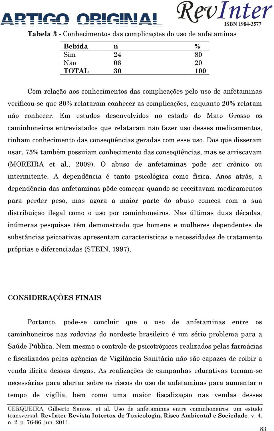 Em estudos desenvolvidos no estado do Mato Grosso os caminhoneiros entrevistados que relataram não fazer uso desses medicamentos, tinham conhecimento das conseqüências geradas com esse uso.