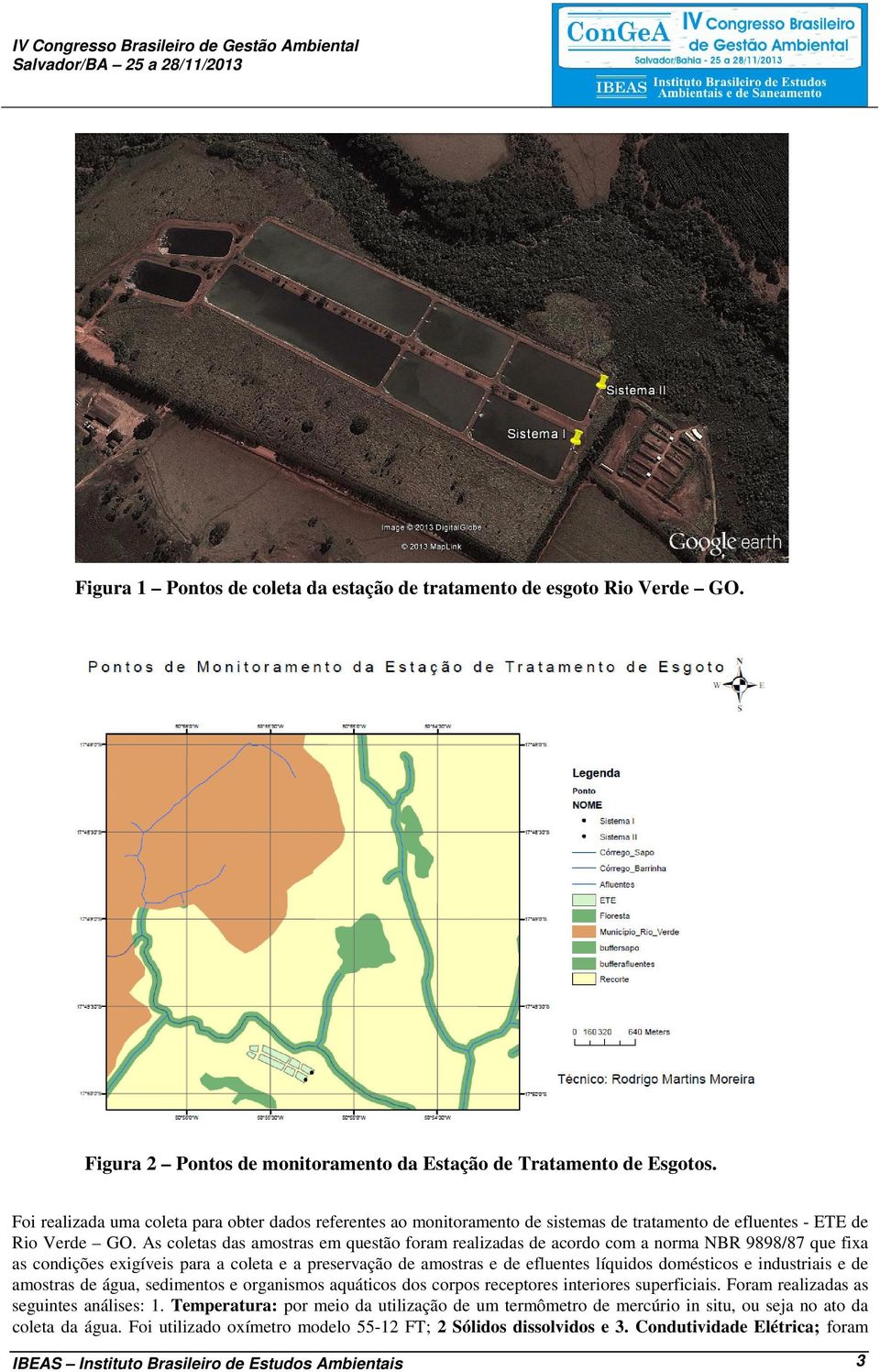 As coletas das amostras em questão foram realizadas de acordo com a norma NBR 9898/87 que fixa as condições exigíveis para a coleta e a preservação de amostras e de efluentes líquidos domésticos e