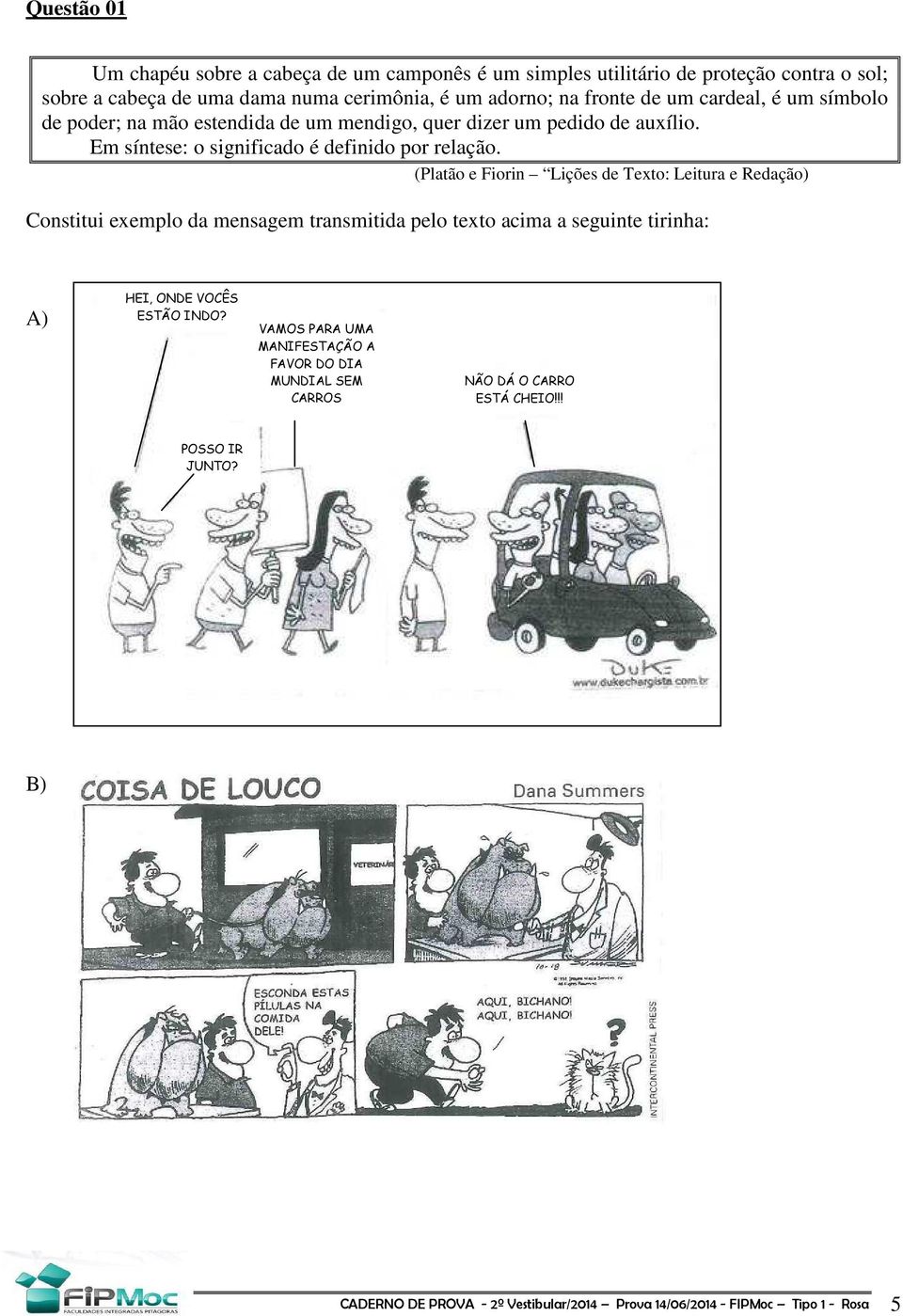 (Platão e Fiorin Lições de Texto: Leitura e Redação) Constitui exemplo da mensagem transmitida pelo texto acima a seguinte tirinha: A) HEI, ONDE VOCÊS ESTÃO INDO?